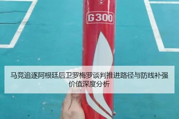 马竞追逐阿根廷后卫罗梅罗谈判推进路径与防线补强价值深度分析