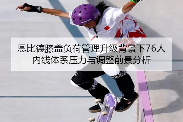 恩比德膝盖负荷管理升级背景下76人内线体系压力与调整前景分析