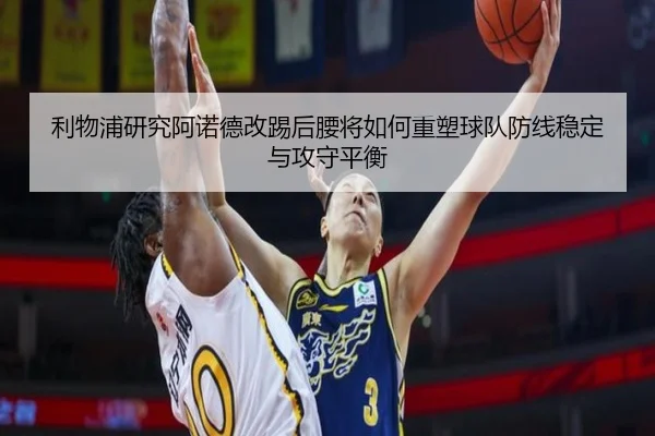 利物浦研究阿诺德改踢后腰将如何重塑球队防线稳定与攻守平衡