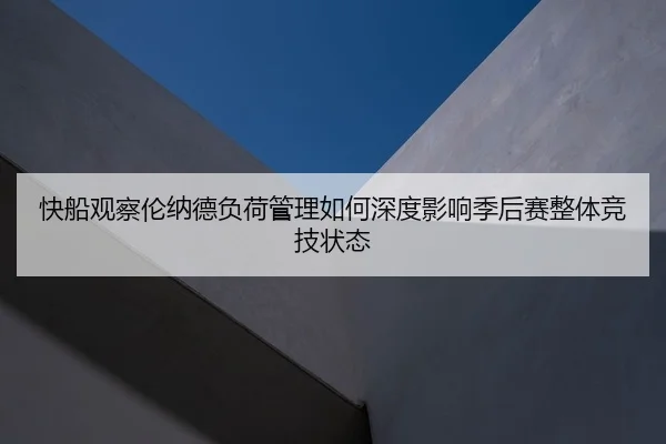 快船观察伦纳德负荷管理如何深度影响季后赛整体竞技状态