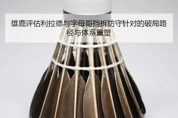 雄鹿评估利拉德与字母哥挡拆防守针对的破局路径与体系重塑