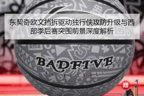 东契奇欧文挡拆驱动独行侠攻防升级与西部季后赛突围前景深度解析
